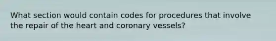 What section would contain codes for procedures that involve the repair of the heart and coronary vessels?