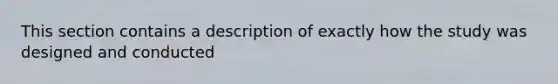 This section contains a description of exactly how the study was designed and conducted