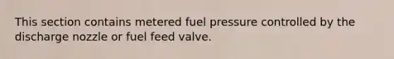 This section contains metered fuel pressure controlled by the discharge nozzle or fuel feed valve.