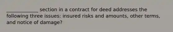 _____________ section in a contract for deed addresses the following three issues: insured risks and amounts, other terms, and notice of damage?