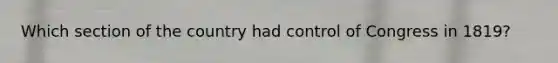 Which section of the country had control of Congress in 1819?