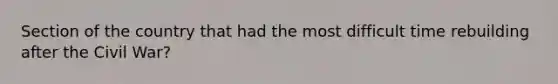 Section of the country that had the most difficult time rebuilding after the Civil War?