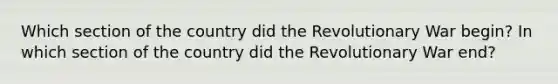 Which section of the country did the Revolutionary War begin? In which section of the country did the Revolutionary War end?