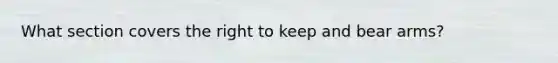 What section covers the right to keep and bear arms?