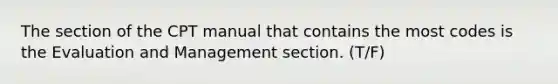 The section of the CPT manual that contains the most codes is the Evaluation and Management section. (T/F)