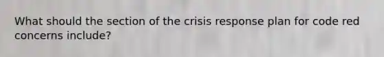 What should the section of the crisis response plan for code red concerns include?