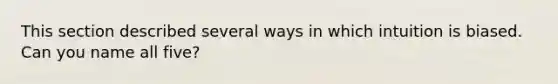 This section described several ways in which intuition is biased. Can you name all five?