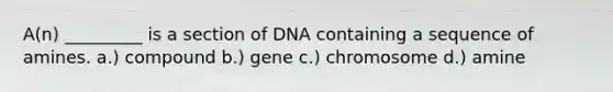 A(n) _________ is a section of DNA containing a sequence of amines. a.) compound b.) gene c.) chromosome d.) amine