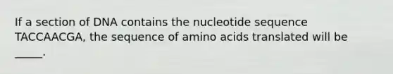 If a section of DNA contains the nucleotide sequence TACCAACGA, the sequence of <a href='https://www.questionai.com/knowledge/k9gb720LCl-amino-acids' class='anchor-knowledge'>amino acids</a> translated will be _____.