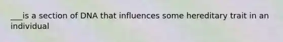 ___is a section of DNA that influences some hereditary trait in an individual