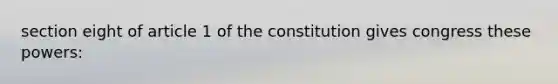 section eight of article 1 of the constitution gives congress these powers: