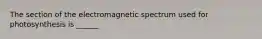 The section of the electromagnetic spectrum used for photosynthesis is ______