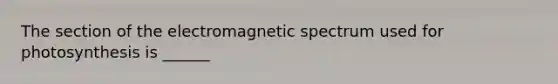 The section of the electromagnetic spectrum used for photosynthesis is ______