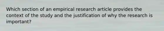 Which section of an empirical research article provides the context of the study and the justification of why the research is important?