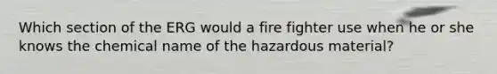 Which section of the ERG would a fire fighter use when he or she knows the chemical name of the hazardous material?