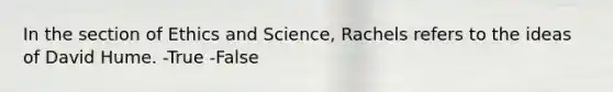 In the section of Ethics and Science, Rachels refers to the ideas of David Hume. -True -False