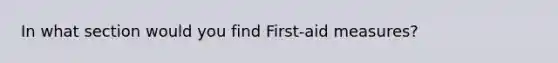 In what section would you find First-aid measures?