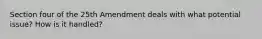 Section four of the 25th Amendment deals with what potential issue? How is it handled?