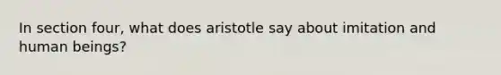 In section four, what does aristotle say about imitation and human beings?