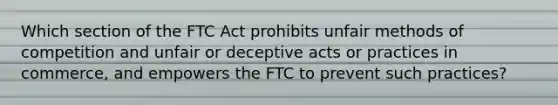 Which section of the FTC Act prohibits unfair methods of competition and unfair or deceptive acts or practices in commerce, and empowers the FTC to prevent such practices?