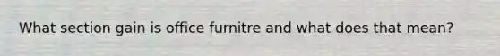 What section gain is office furnitre and what does that mean?