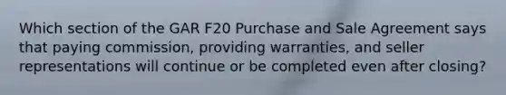 Which section of the GAR F20 Purchase and Sale Agreement says that paying commission, providing warranties, and seller representations will continue or be completed even after closing?