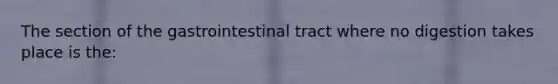 The section of the gastrointestinal tract where no digestion takes place is the: