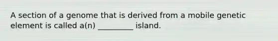 A section of a genome that is derived from a mobile genetic element is called a(n) _________ island.