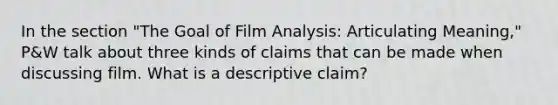 In the section "The Goal of Film Analysis: Articulating Meaning," P&W talk about three kinds of claims that can be made when discussing film. What is a descriptive claim?