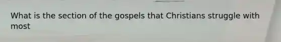 What is the section of the gospels that Christians struggle with most