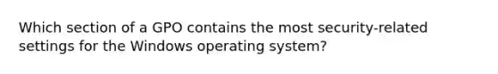 Which section of a GPO contains the most security-related settings for the Windows operating system?