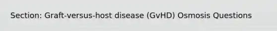 Section: Graft-versus-host disease (GvHD) Osmosis Questions