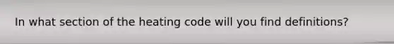 In what section of the heating code will you find definitions?