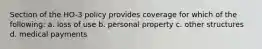 Section of the HO-3 policy provides coverage for which of the following: a. loss of use b. personal property c. other structures d. medical payments