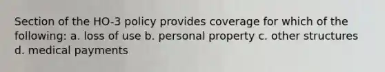 Section of the HO-3 policy provides coverage for which of the following: a. loss of use b. personal property c. other structures d. medical payments