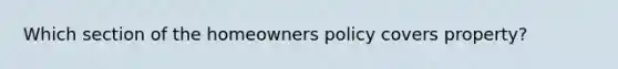 Which section of the homeowners policy covers property?