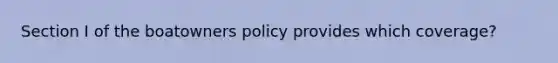 Section I of the boatowners policy provides which coverage?