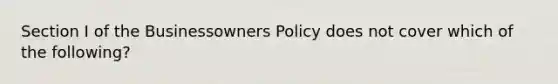 Section I of the Businessowners Policy does not cover which of the following?