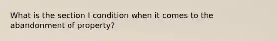 What is the section I condition when it comes to the abandonment of property?