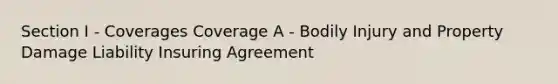 Section I - Coverages Coverage A - Bodily Injury and Property Damage Liability Insuring Agreement