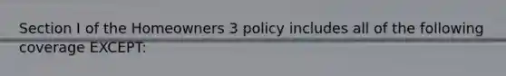 Section I of the Homeowners 3 policy includes all of the following coverage EXCEPT: