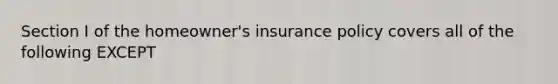 Section I of the homeowner's insurance policy covers all of the following EXCEPT