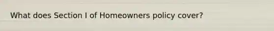 What does Section I of Homeowners policy cover?