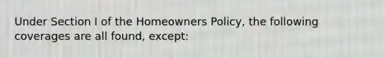 Under Section I of the Homeowners Policy, the following coverages are all found, except: