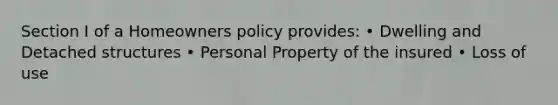 Section I of a Homeowners policy provides: • Dwelling and Detached structures • Personal Property of the insured • Loss of use