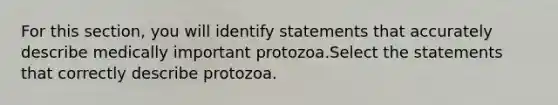 For this section, you will identify statements that accurately describe medically important protozoa.Select the statements that correctly describe protozoa.