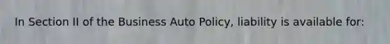 In Section II of the Business Auto Policy, liability is available for: