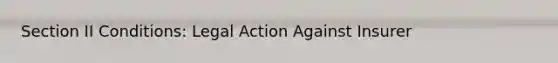 Section II Conditions: Legal Action Against Insurer