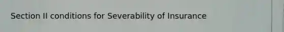 Section II conditions for Severability of Insurance