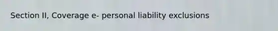 Section II, Coverage e- personal liability exclusions